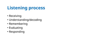 Listening process
• Receiving
• Understanding/decoding
• Remembering
• Evaluating
• Responding
 