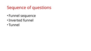 Sequence of questions
•Funnel sequence
•Inverted funnel
•Tunnel
 