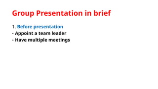 Group Presentation in brief
1. Before presentation
- Appoint a team leader
- Have multiple meetings
 