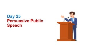 Day 25
Persuasive Public
Speech
 