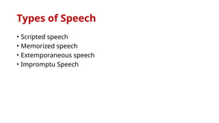 Types of Speech
• Scripted speech
• Memorized speech
• Extemporaneous speech
• Impromptu Speech
 