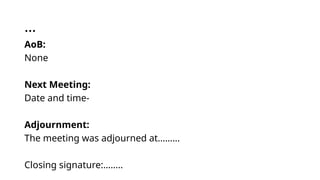 …
AoB:
None
Next Meeting:
Date and time-
Adjournment:
The meeting was adjourned at………
Closing signature:……..
 