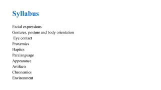 Syllabus
Facial expressions
Gestures, posture and body orientation
Eye contact
Proxemics
Haptics
Paralanguage
Appearance
Artifacts
Chronemics
Environment
 