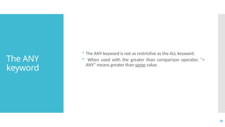 28
The ANY
keyword
• The ANY keyword is not as restrictive as the ALL keyword.
• When used with the greater than comparison operator, ">
ANY" means greater than some value.
 