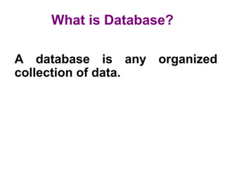 What is Database?
A database is any organized
collection of data.
 