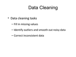Data Cleaning
• Data cleaning tasks
– Fill in missing values
– Identify outliers and smooth out noisy data
– Correct inconsistent data
 