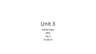 Unit 3
Cathie Coyle
DPI1
Per 3
12-10-15
 