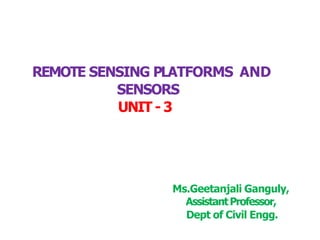 REMOTE SENSING PLATFORMS AND
SENSORS
UNIT - 3
Ms.Geetanjali Ganguly,
AssistantProfessor,
Dept of Civil Engg.
 