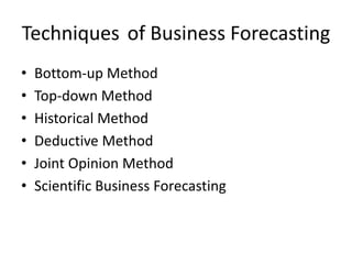 Techniques of Business Forecasting
• Bottom-up Method
• Top-down Method
• Historical Method
• Deductive Method
• Joint Opinion Method
• Scientific Business Forecasting
 