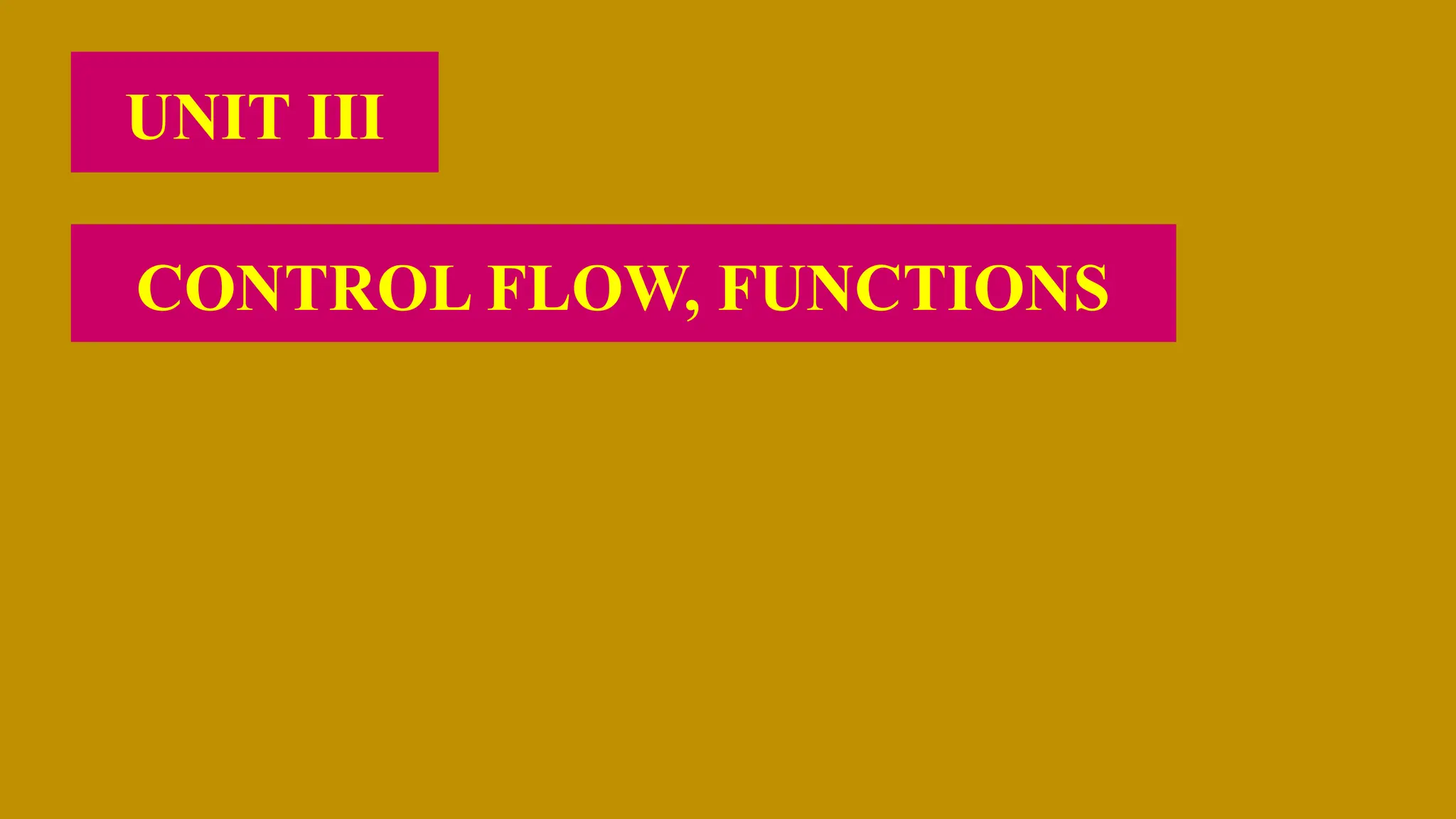 UNIT III
CONTROL FLOW, FUNCTIONS
 
