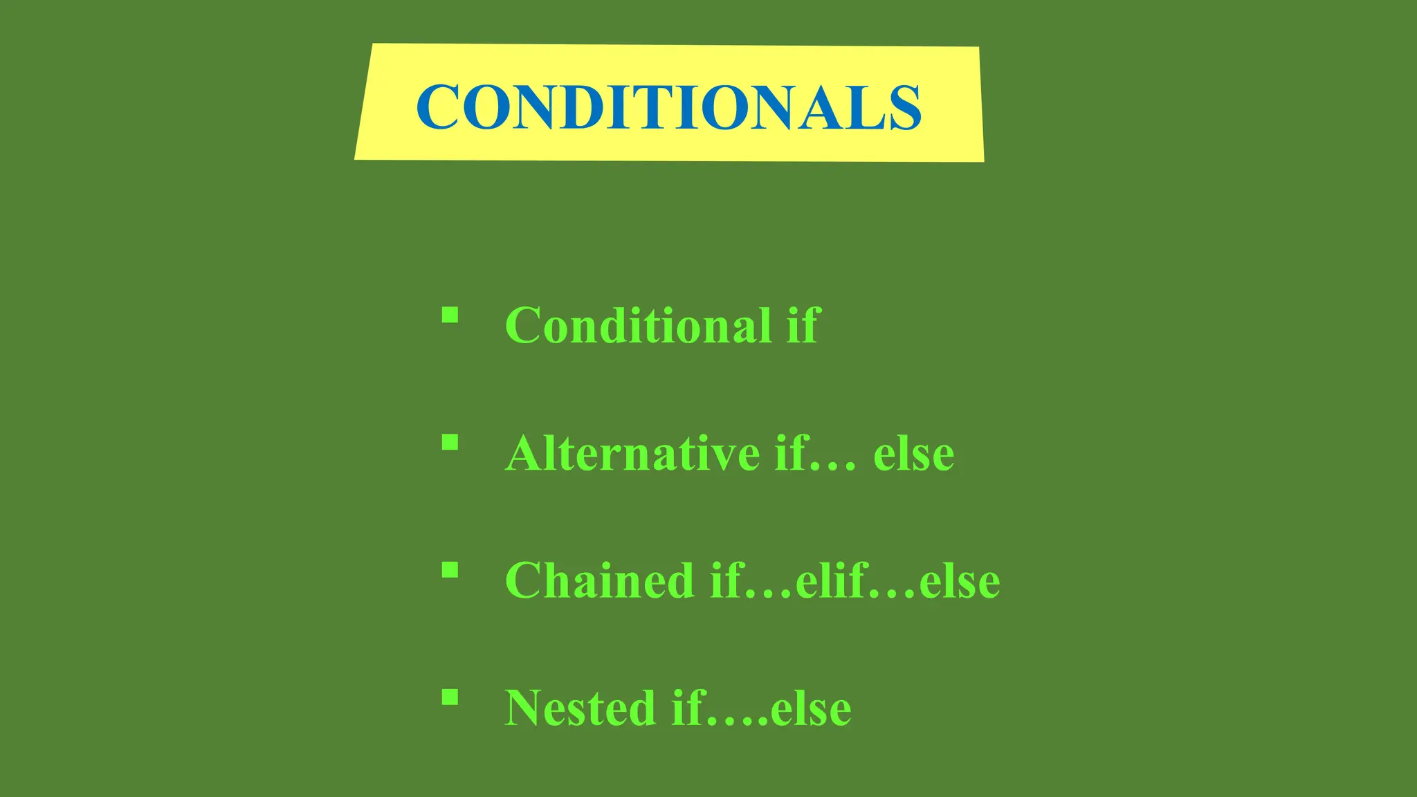 CONDITIONALS
 Conditional if
 Alternative if… else
 Chained if…elif…else
 Nested if….else
 
