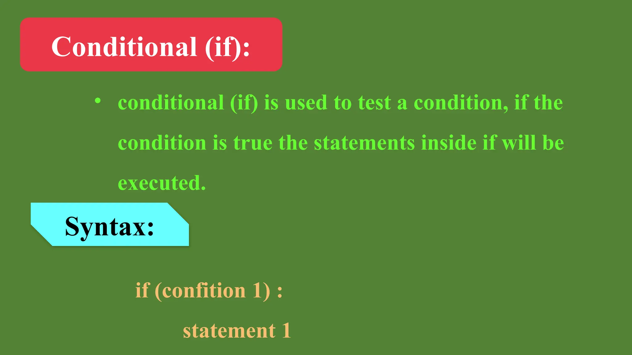 Conditional (if):
• conditional (if) is used to test a condition, if the
condition is true the statements inside if will be
executed.
Syntax:
if (confition 1) :
statement 1
 