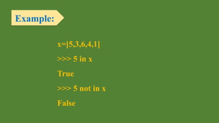 Example:
x=[5,3,6,4,1]
>>> 5 in x
True
>>> 5 not in x
False
 