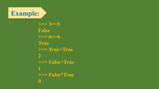Example:
>>> 3==5
False
>>> 6==6
True
>>> True+True
2
>>> False+True
1
>>> False*True
0
 