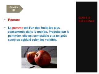 Practice
     31


                                              SENSE &
• Pomme                                       REFERENCE

• La pomme est l'un des fruits les plus
  consommés dans le monde. Produite par le
  pommier, elle est comestible et a un goût
  sucré ou acidulé selon les variétés.
 
