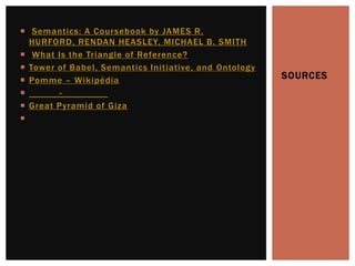  Semantics: A Cour sebook by JAMES R.
  HURFORD, RENDAN HEASLEY, MICHAEL B. SMITH
 What Is the Triangle of Reference?
 Tower of Babel, Semantics Initiative, and Ontology
 Pomme – Wikipédia                                    SOURCES
       -
 Great Pyramid of Giza

 