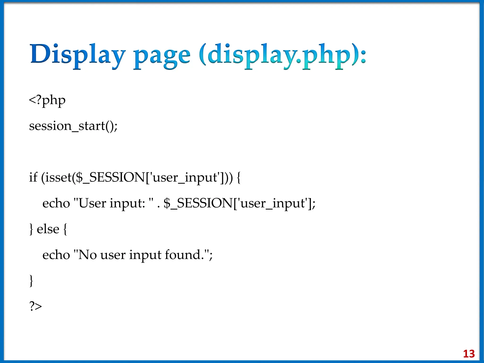 <?php
session_start();
if (isset($_SESSION['user_input'])) {
echo "User input: " . $_SESSION['user_input'];
} else {
echo "No user input found.";
}
?>
13
 