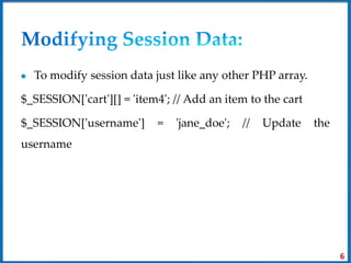 To modify session data just like any other PHP array.
$_SESSION['cart'][] = 'item4'; // Add an item to the cart
$_SESSION['username'] = 'jane_doe'; // Update the
username
6
 