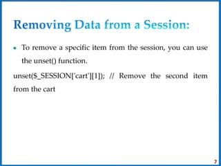 To remove a specific item from the session, you can use
the unset() function.
unset($_SESSION['cart'][1]); // Remove the second item
from the cart
7
 