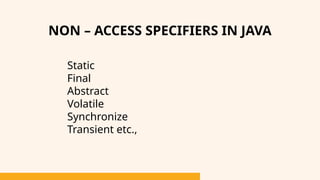NON – ACCESS SPECIFIERS IN JAVA
Static
Final
Abstract
Volatile
Synchronize
Transient etc.,
 