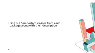 81
• Find out 5 important classes from each
package along with their description
 
