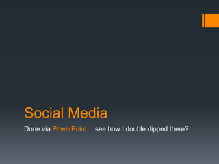 Social Media
Done via PowerPoint… see how I double dipped there?
 
