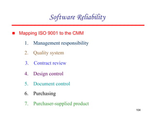▪ Mapping ISO 9001 to the CMM
1. Management responsibility
2. Quality system
3. Contract review
4. Design control
5. Document control
6. Purchasing
7. Purchaser-supplied product
Software Reliability
104
 