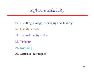 15. Handling, storage, packaging and delivery
16. Quality records
17. Internal quality audits
18. Training
19. Servicing
20. Statistical techniques
Software Reliability
106
 