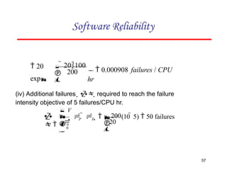 Software Reliability
200   0.000908 failures / CPU
hr


  20100

 20
exp
20
57
(10  5)  50 failures




 200



0


 
P F
 V

0
    

(iv) Additional failures   required to reach the failure
intensity objective of 5 failures/CPU hr.
 