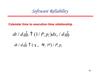 Software Reliability
75
Calendar time to execution time relationship
dt / d  (1/ Pr pr )dxT / d
dt / d  (r  r ) / Pr pr
 