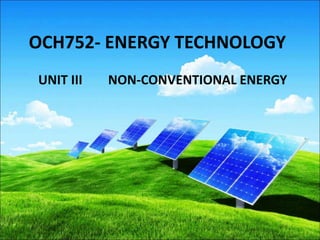 OCH752- ENERGY TECHNOLOGY
UNIT III NON-CONVENTIONAL ENERGY
 