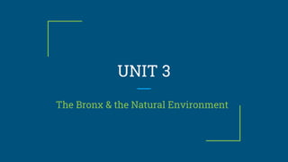 UNIT 3
The Bronx & the Natural Environment
 