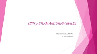 UNIT 3- STEAM AND STEAM BOILER
MR. Dhammadip A. KAMBLE
M.E. (Mech. Design Engg.)
 