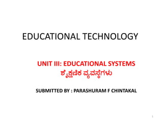 EDUCATIONAL TECHNOLOGY
UNIT III: EDUCATIONAL SYSTEMS
ಶಥೈಕ್ಷಣಿಕ ವ್ಯವ್ಸ್ಥೆಗಳು
SUBMITTED BY : PARASHURAM F CHINTAKAL
1
 