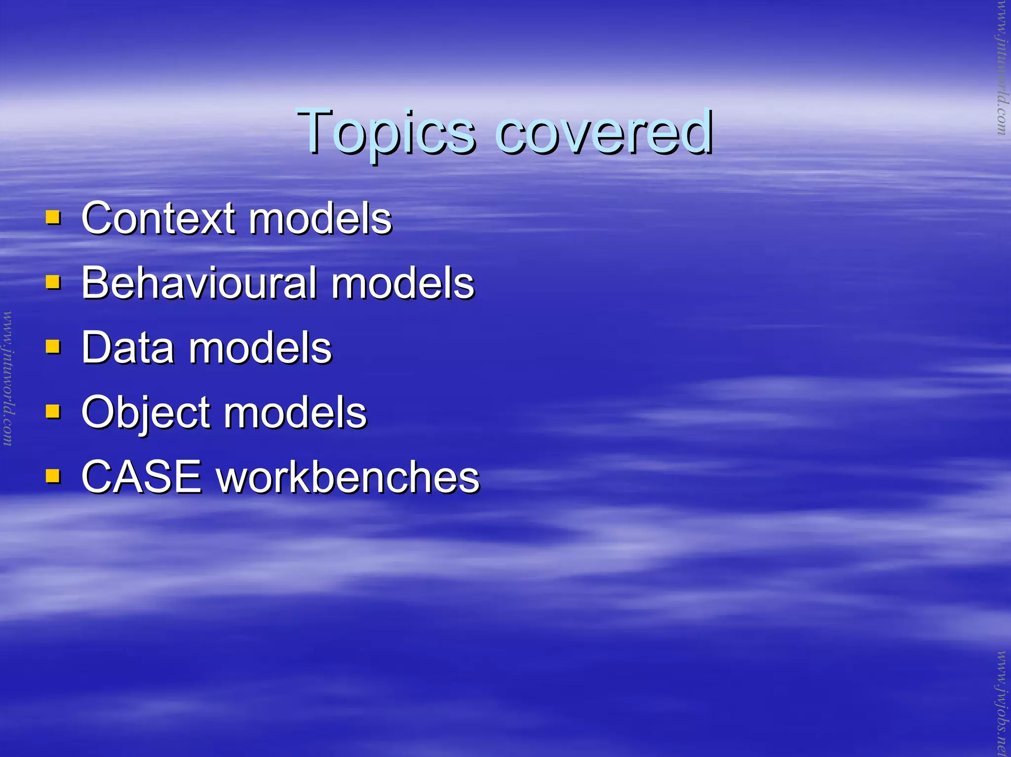 Topics coveredTopics covered
Context modelsContext models
Behavioural modelsBehavioural models
Data modelsData models
Object modelsObject models
CASE workbenchesCASE workbenches
www.jntuworld.com
www.jntuworld.com
www.jwjobs.net
 