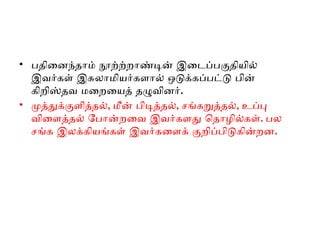 • பதினைந்தாம் நூற்ற்றாண்டின் இடைப்பகுதியில்
இவர்கள் இசுலாமியர்களால் ஒடுக்கப்பட்டு பின்
கிறிஸ்தவ மறையைத் தழுவினர்.
• முத்துக்குளித்தல், மீன் பிடித்தல், சங்கறுத்தல், உப்பு
விளைத்தல் போன்றவை இவர்களது தொழில்கள். பல
சங்க இலக்கியங்கள் இவர்களைக் குறிப்பிடுகின்றன.
 