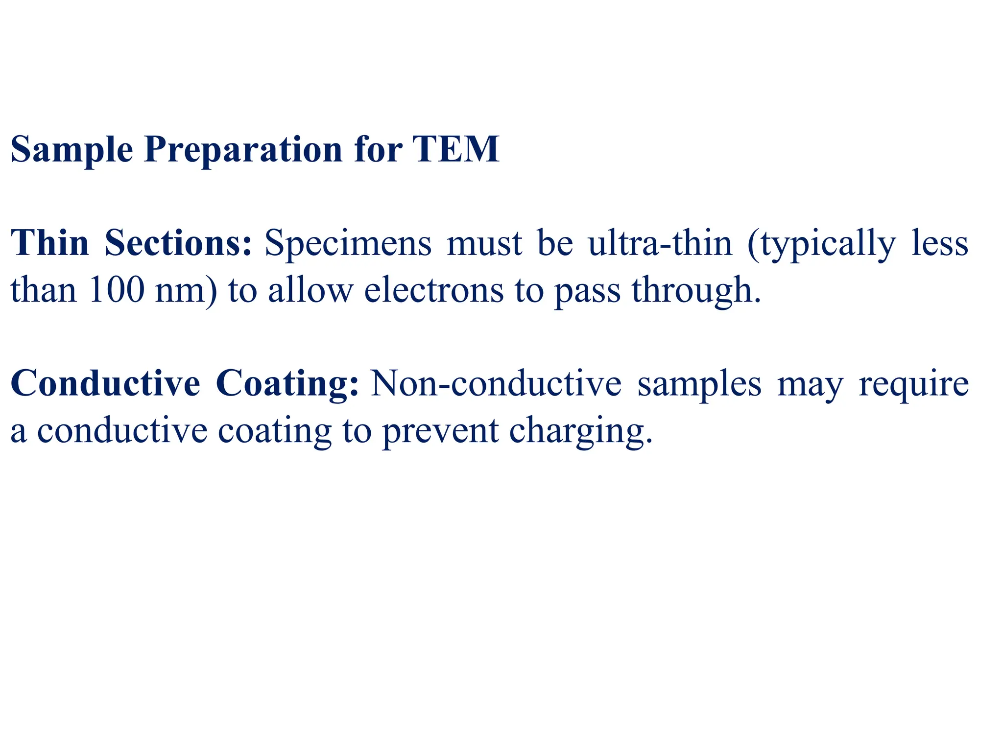 Sample Preparation for TEM
Thin Sections: Specimens must be ultra-thin (typically less
than 100 nm) to allow electrons to pass through.
Conductive Coating: Non-conductive samples may require
a conductive coating to prevent charging.
 