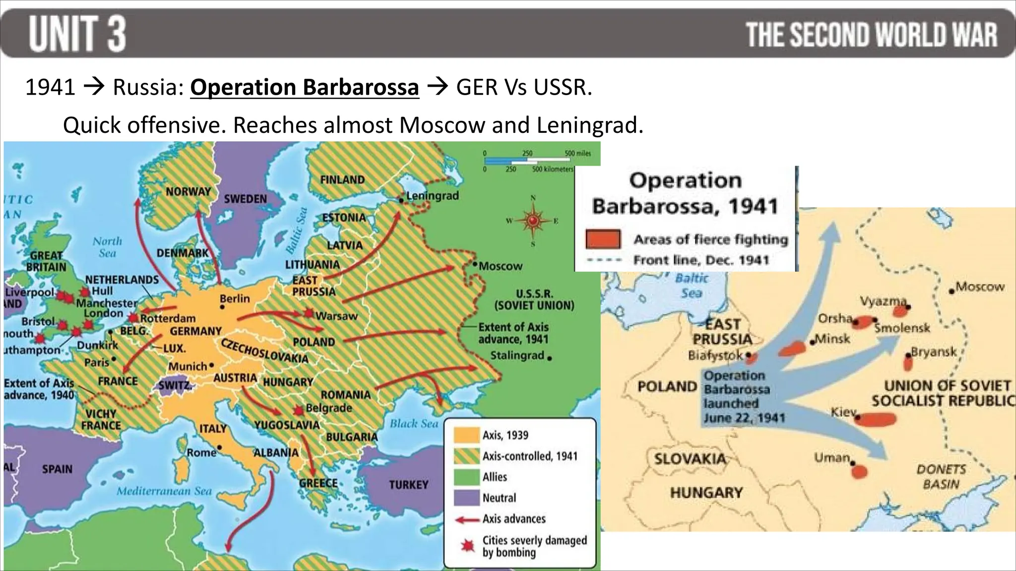 1941  Russia: Operation Barbarossa  GER Vs USSR.
Quick offensive. Reaches almost Moscow and Leningrad.
 