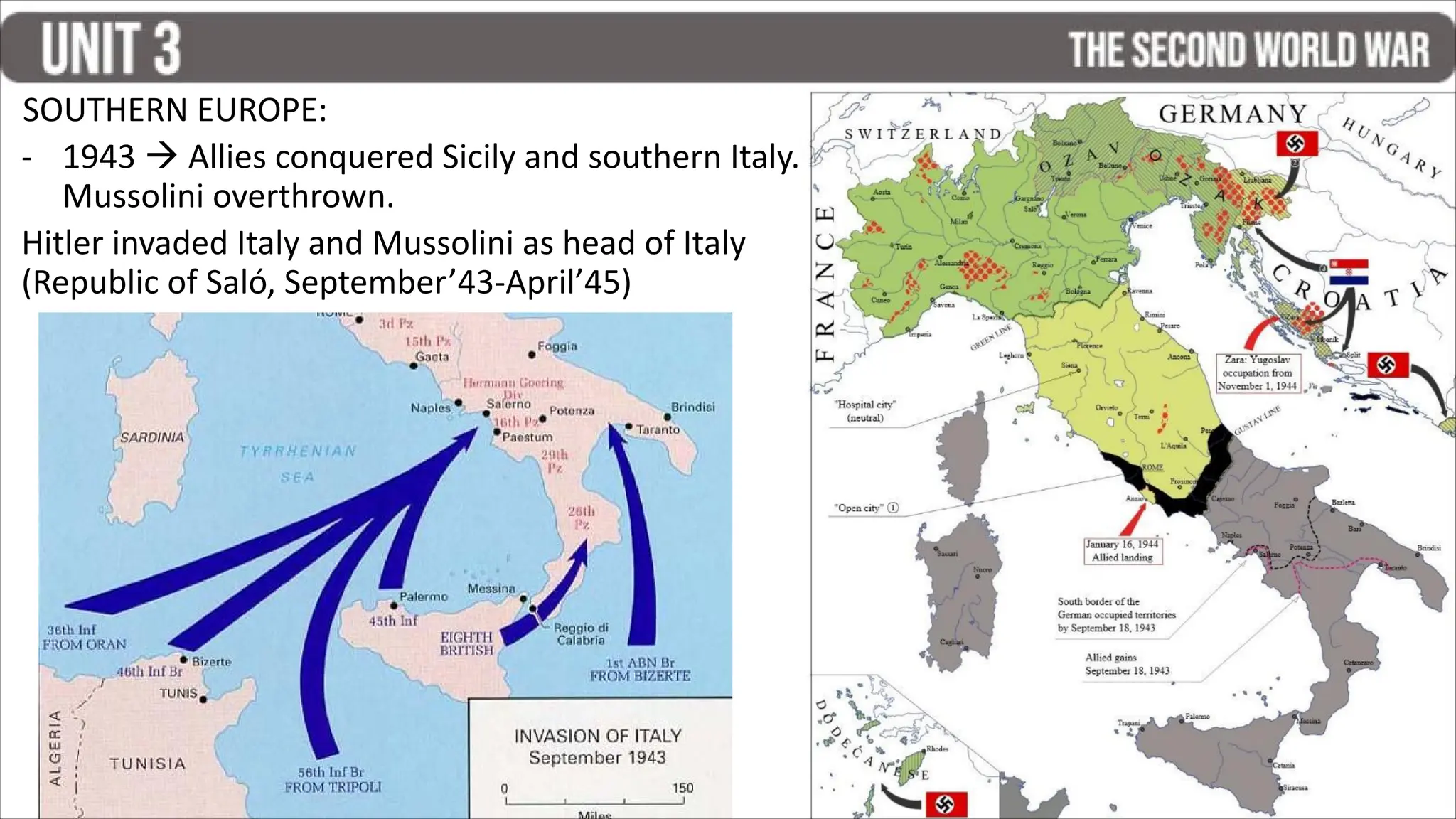 SOUTHERN EUROPE:
- 1943  Allies conquered Sicily and southern Italy.
Mussolini overthrown.
Hitler invaded Italy and Mussolini as head of Italy
(Republic of Saló, September’43-April’45)
 