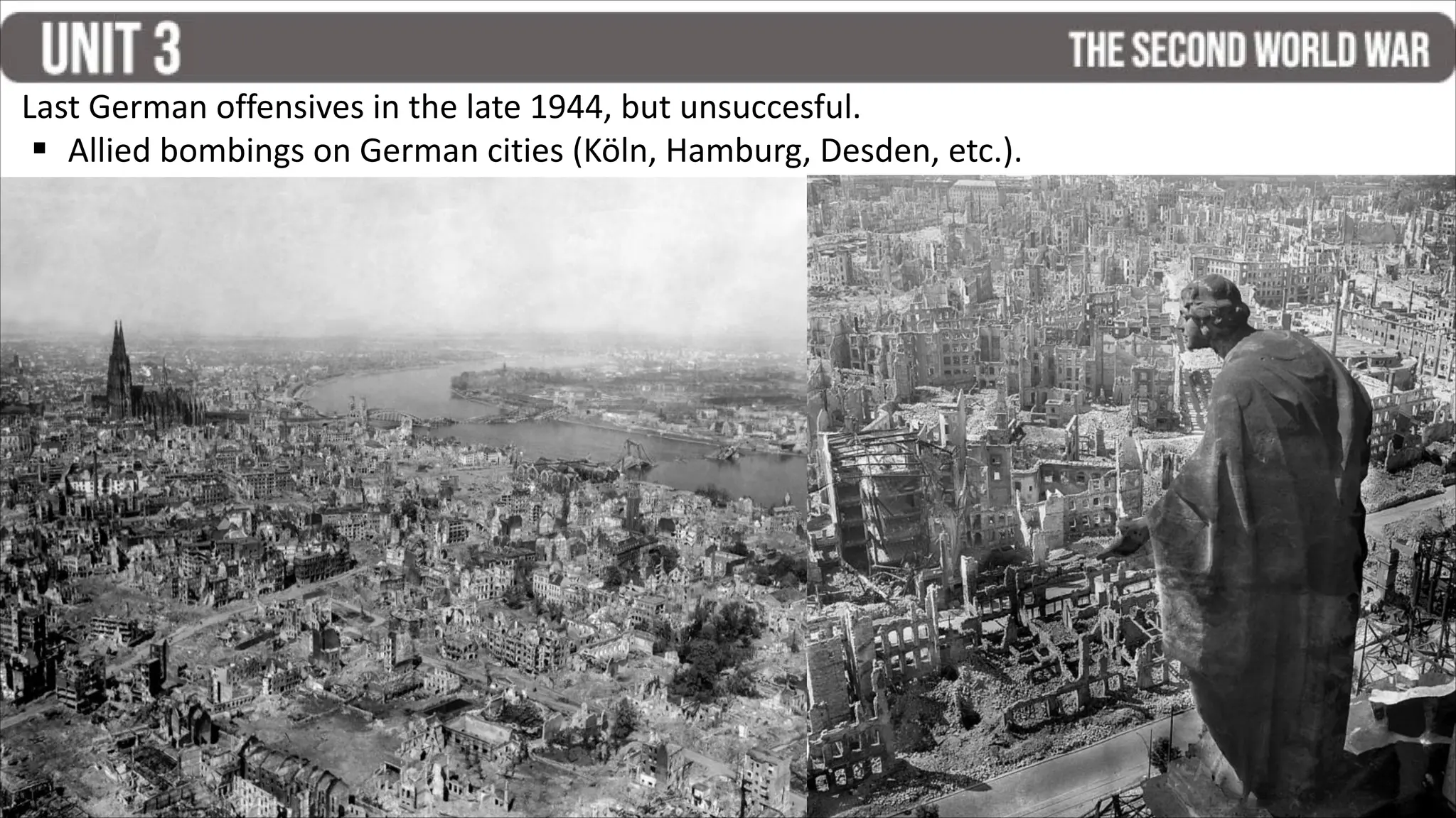 Last German offensives in the late 1944, but unsuccesful.
▪ Allied bombings on German cities (Köln, Hamburg, Desden, etc.).
 