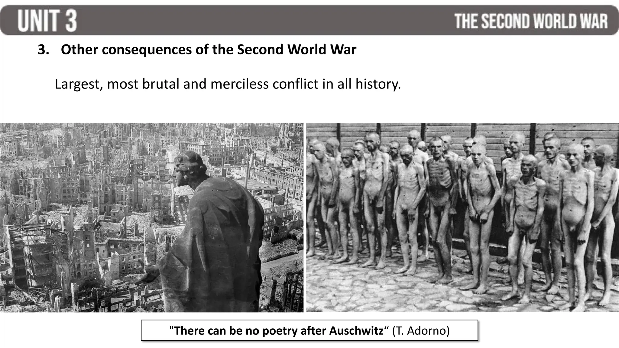 3. Other consequences of the Second World War
Largest, most brutal and merciless conflict in all history.
"There can be no poetry after Auschwitz“ (T. Adorno)
 