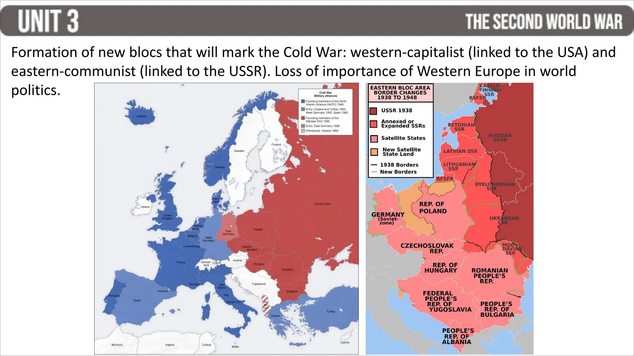 Formation of new blocs that will mark the Cold War: western-capitalist (linked to the USA) and
eastern-communist (linked to the USSR). Loss of importance of Western Europe in world
politics.
 