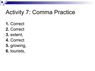 Activity 7: Comma Practice 1.  Correct  2.  Correct  3.  extent,  4.  Correct  5.  growing,  6.  tourists,  