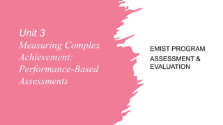 Unit 3
Measuring Complex
Achievement:
Performance-Based
Assessments
EMIST PROGRAM
ASSESSMENT &
EVALUATION
 