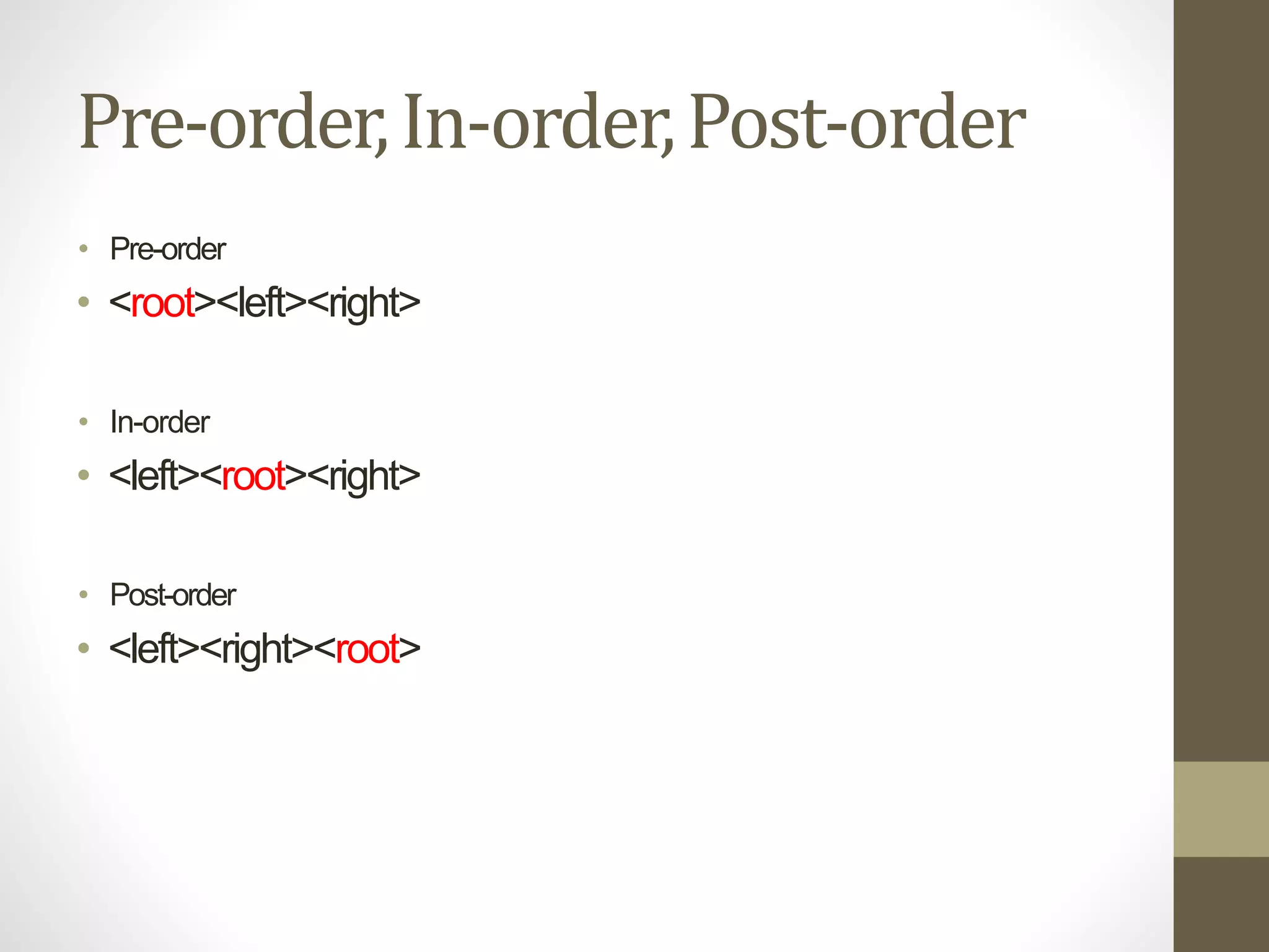 Pre-order,In-order,Post-order
• Pre-order
• <root><left><right>
• In-order
• <left><root><right>
• Post-order
• <left><right><root>
 