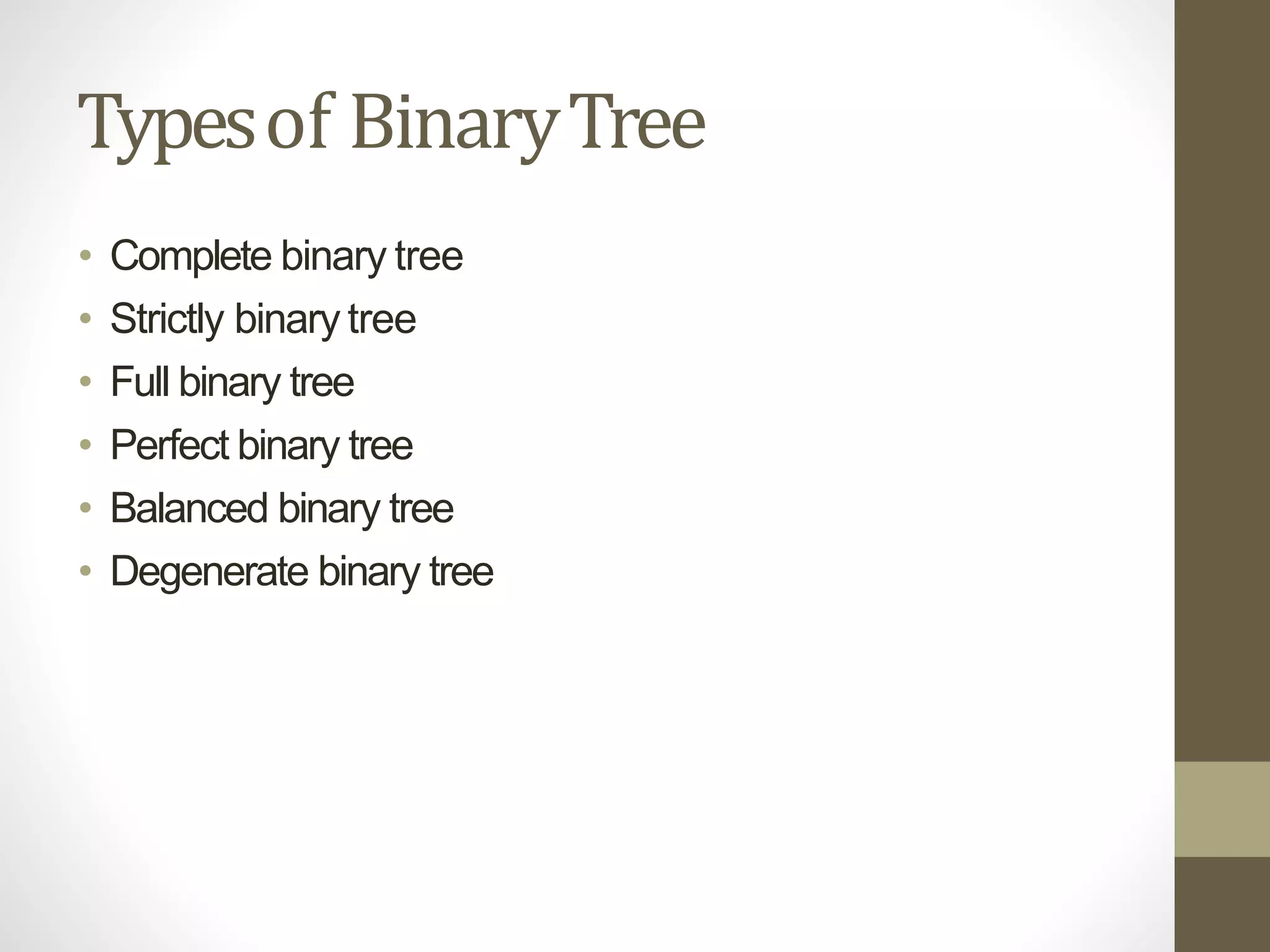 Typesof BinaryTree
• Complete binary tree
• Strictly binary tree
• Full binary tree
• Perfect binary tree
• Balanced binary tree
• Degenerate binary tree
 
