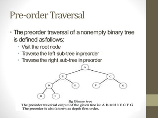 Pre-orderTraversal
• Thepreorder traversal of anonempty binary tree
is defined asfollows:
• Visit the root node
• Traversethe left sub-tree inpreorder
• Traversethe right sub-tree inpreorder
 