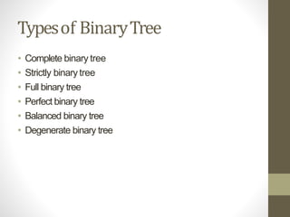 Typesof BinaryTree
• Complete binary tree
• Strictly binary tree
• Full binary tree
• Perfect binary tree
• Balanced binary tree
• Degenerate binary tree
 