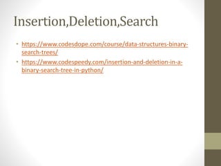Insertion,Deletion,Search
• https://www.codesdope.com/course/data-structures-binary-
search-trees/
• https://www.codespeedy.com/insertion-and-deletion-in-a-
binary-search-tree-in-python/
 