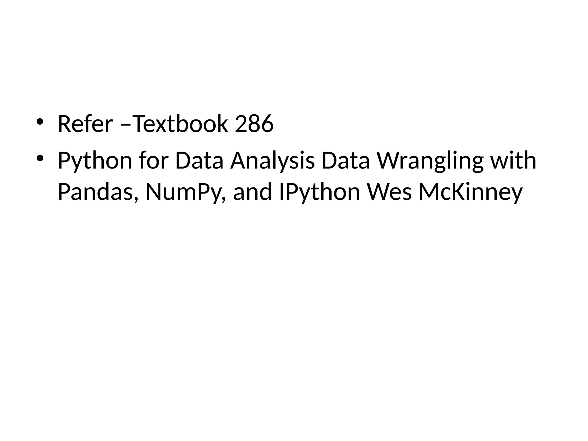 • Refer –Textbook 286
• Python for Data Analysis Data Wrangling with
Pandas, NumPy, and IPython Wes McKinney
 